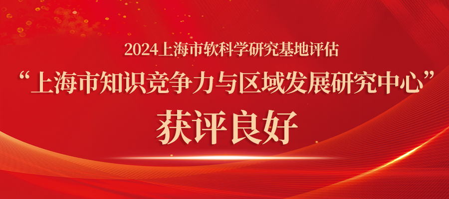 上海市知识竞争力与区域发展研究中心在2024年度上海市软科学研究基地评估中获评良好